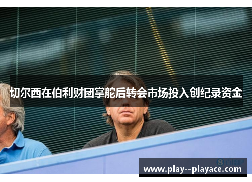 切尔西在伯利财团掌舵后转会市场投入创纪录资金