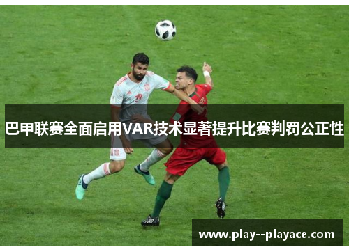 巴甲联赛全面启用VAR技术显著提升比赛判罚公正性