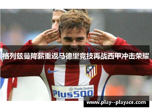 格列兹曼降薪重返马德里竞技再战西甲冲击荣耀