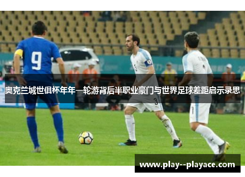 奥克兰城世俱杯年年一轮游背后半职业豪门与世界足球差距启示录思