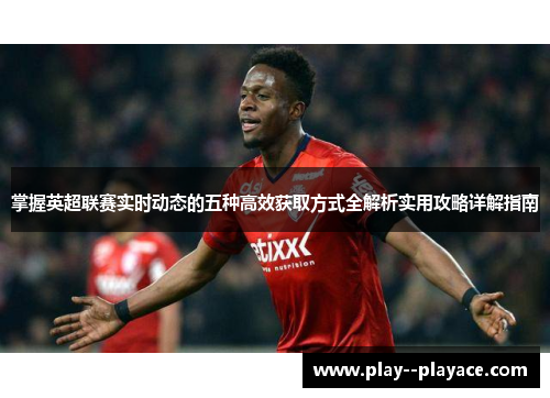 掌握英超联赛实时动态的五种高效获取方式全解析实用攻略详解指南